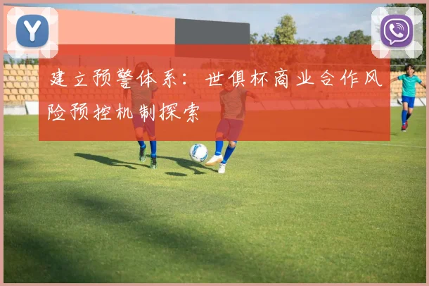 建立预警体系：世俱杯商业合作风险预控机制探索