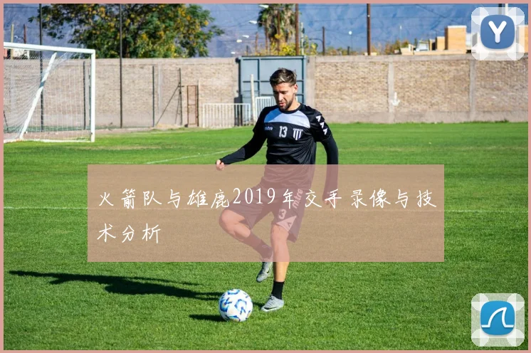 火箭队与雄鹿2019年交手录像与技术分析