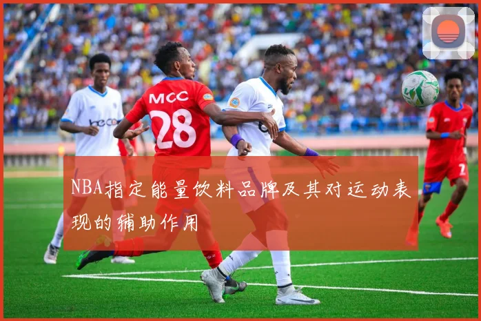 NBA指定能量饮料品牌及其对运动表现的辅助作用