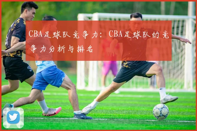 CBA足球队竞争力：CBA足球队的竞争力分析与排名