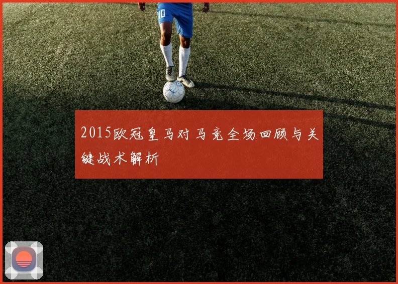 2015欧冠皇马对马竞全场回顾与关键战术解析