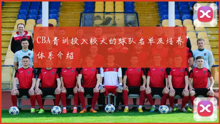 CBA青训投入较大的球队名单及培养体系介绍