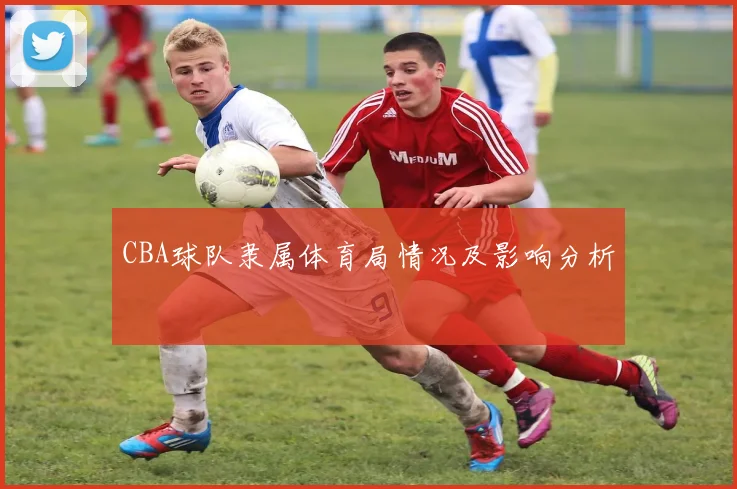 CBA球队隶属体育局情况及影响分析