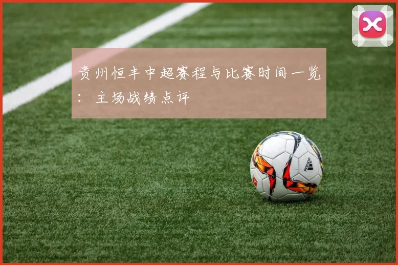 贵州恒丰中超赛程与比赛时间一览：主场战绩点评