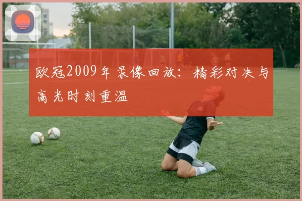 欧冠2009年录像回放：精彩对决与高光时刻重温