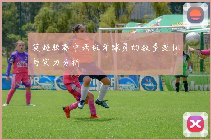 英超联赛中西班牙球员的数量变化与实力分析