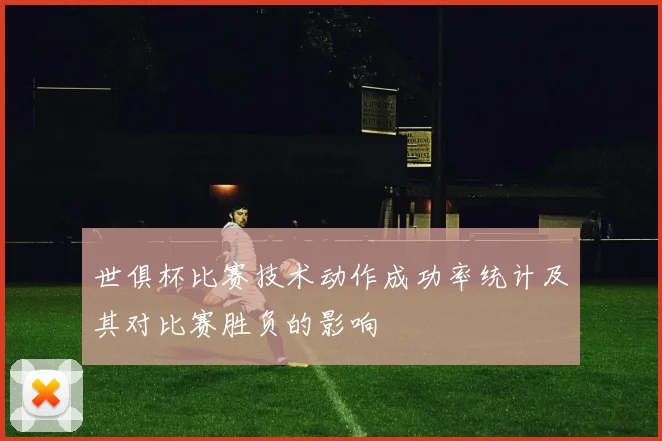 世俱杯比赛技术动作成功率统计及其对比赛胜负的影响