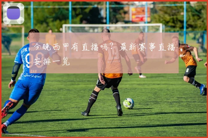 今晚西甲有直播吗？最新赛事直播安排一览