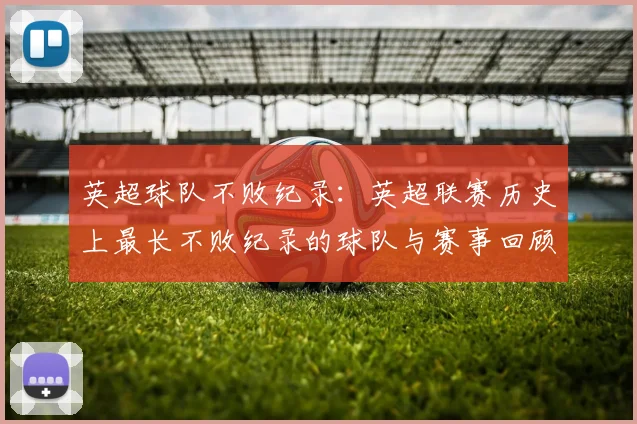 英超球队不败纪录：英超联赛历史上最长不败纪录的球队与赛事回顾