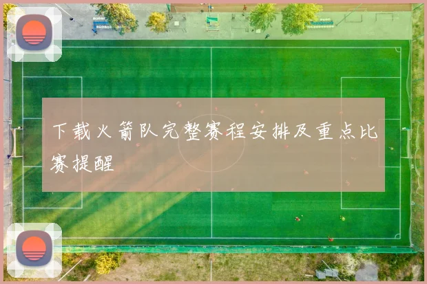 下载火箭队完整赛程安排及重点比赛提醒