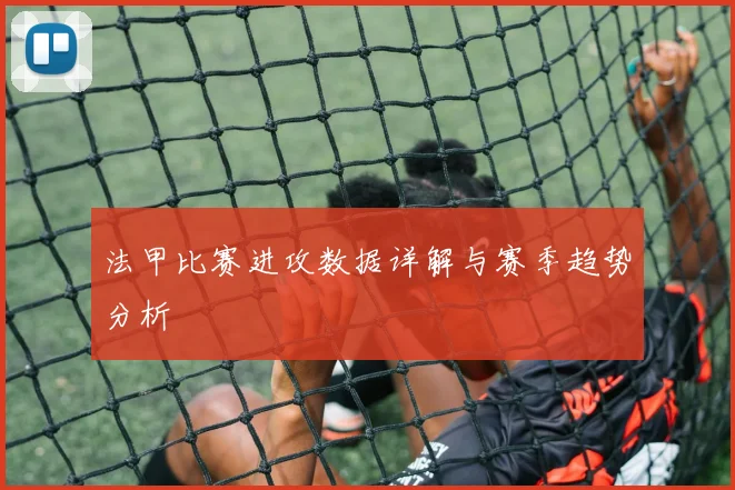 法甲比赛进攻数据详解与赛季趋势分析