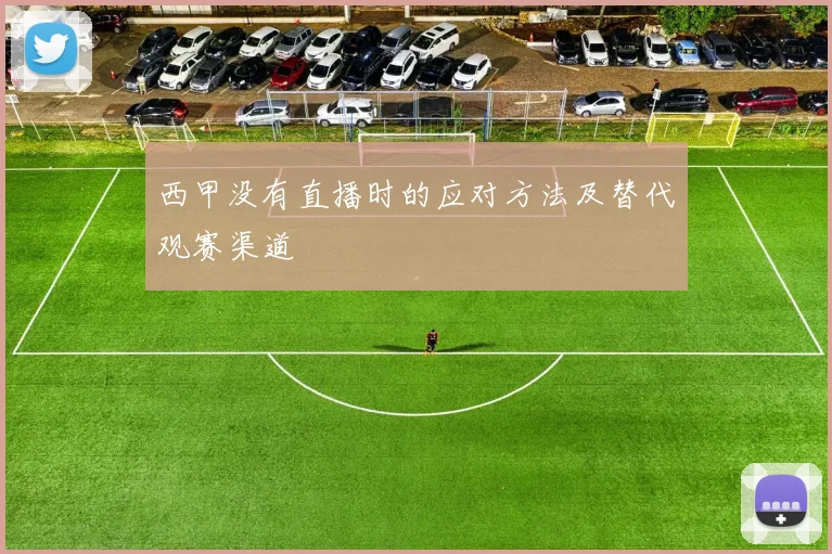 西甲没有直播时的应对方法及替代观赛渠道